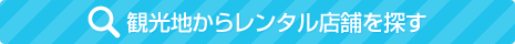 観光地からレンタル店舗を探す